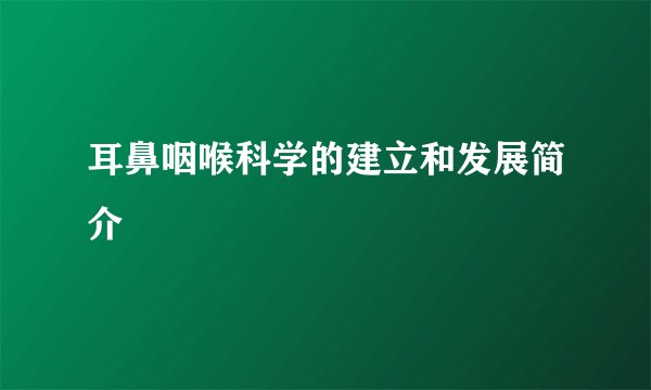 耳鼻咽喉科学的建立和发展简介
