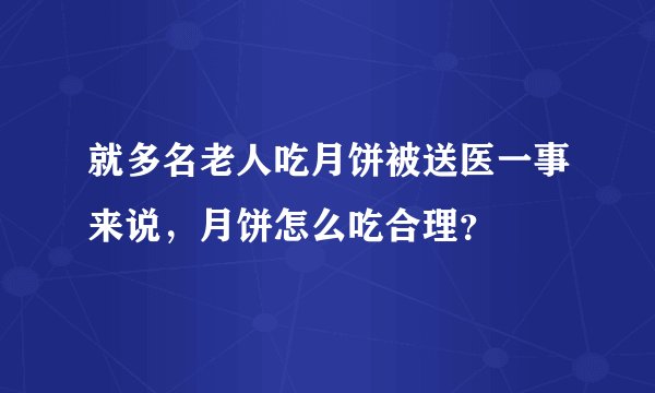 就多名老人吃月饼被送医一事来说，月饼怎么吃合理？