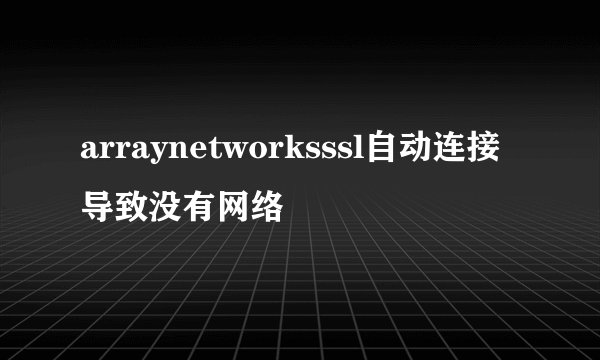 arraynetworksssl自动连接导致没有网络