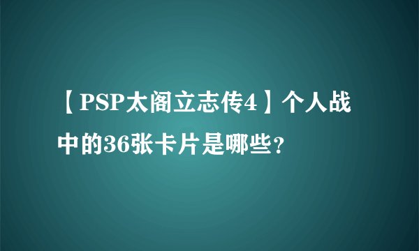 【PSP太阁立志传4】个人战中的36张卡片是哪些？
