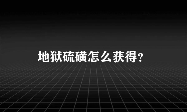 地狱硫磺怎么获得？