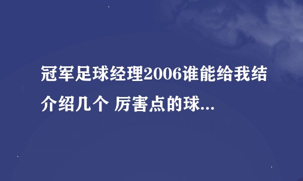 冠军足球经理2006谁能给我结介绍几个 厉害点的球员啊~~妖人啊~~~~~~~~~~~~