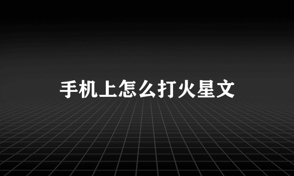 手机上怎么打火星文