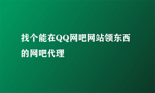找个能在QQ网吧网站领东西的网吧代理