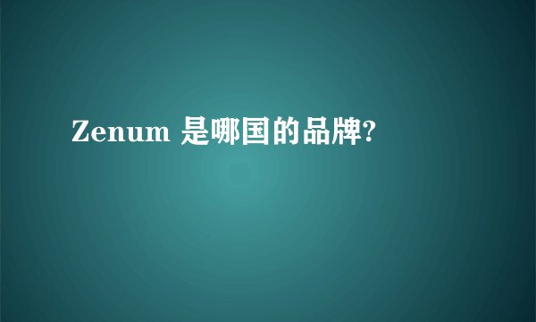 Zenum 是哪国的品牌?