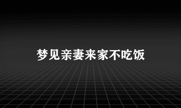 梦见亲妻来家不吃饭
