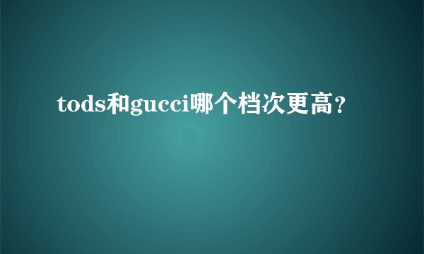tods和gucci哪个档次更高？
