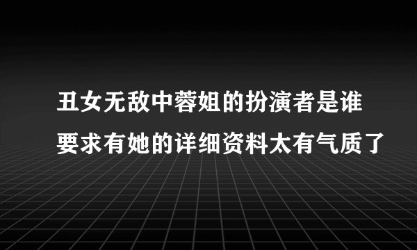 丑女无敌中蓉姐的扮演者是谁要求有她的详细资料太有气质了