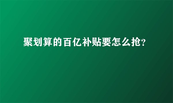聚划算的百亿补贴要怎么抢？