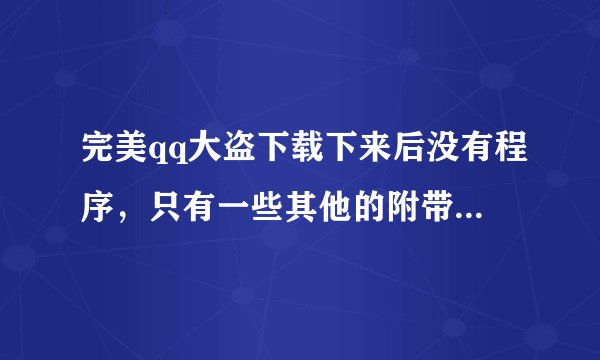 完美qq大盗下载下来后没有程序，只有一些其他的附带的文件，请问，是什么问题啊？