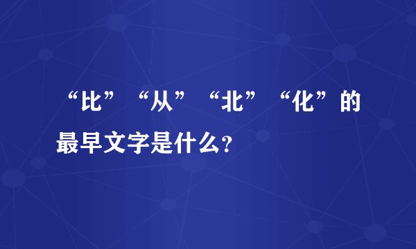 “比”“从”“北”“化”的最早文字是什么？