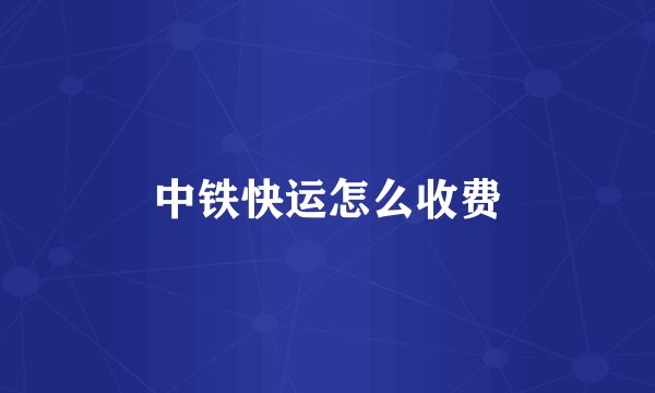 中铁快运怎么收费