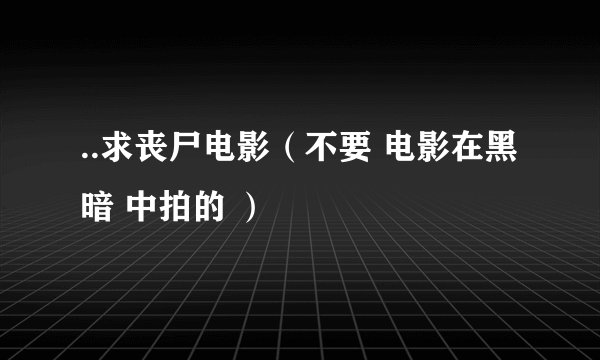 ..求丧尸电影（不要 电影在黑暗 中拍的 ）