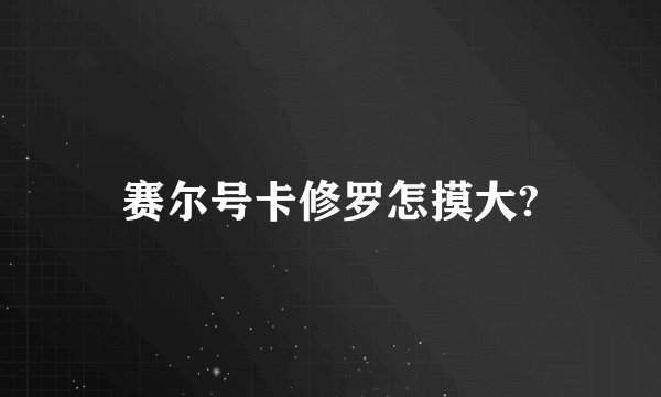 赛尔号卡修罗怎摸大?