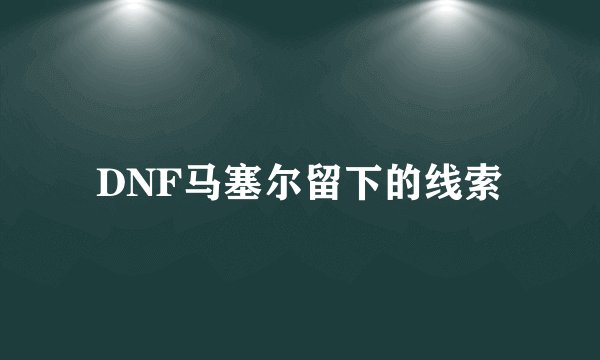 DNF马塞尔留下的线索