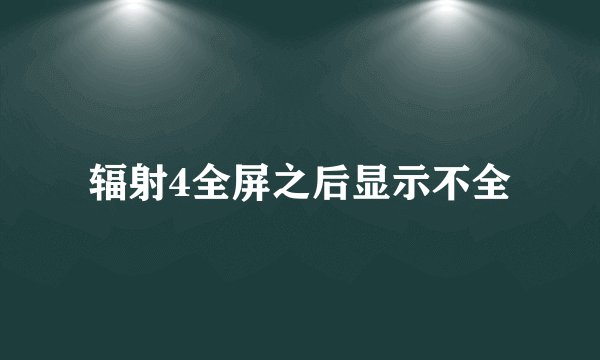 辐射4全屏之后显示不全