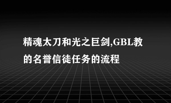 精魂太刀和光之巨剑,GBL教的名誉信徒任务的流程