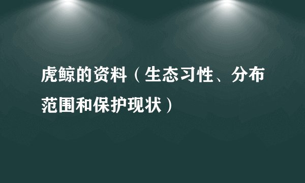 虎鲸的资料（生态习性、分布范围和保护现状）