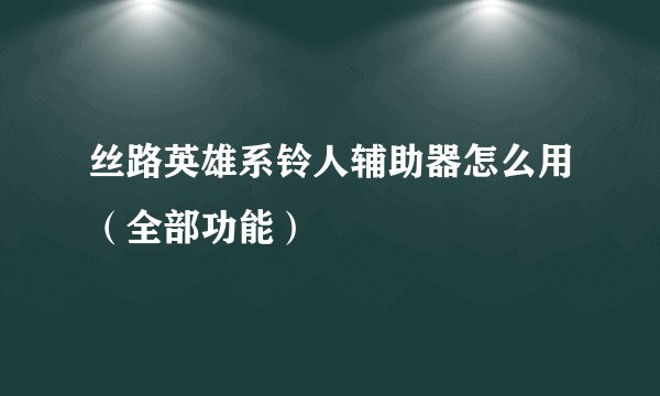 丝路英雄系铃人辅助器怎么用（全部功能）