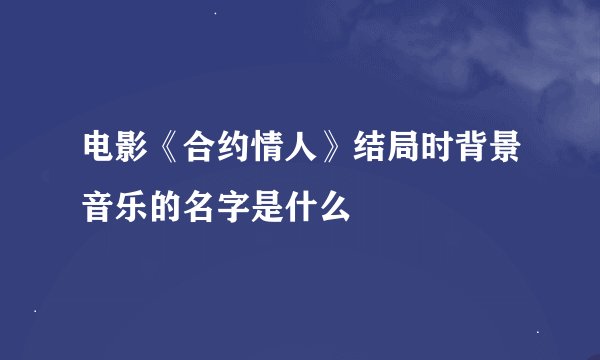 电影《合约情人》结局时背景音乐的名字是什么