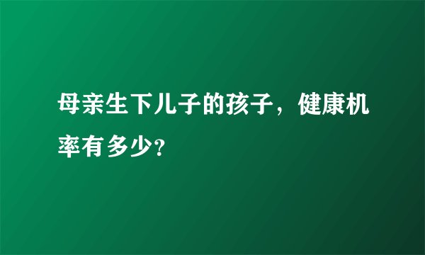 母亲生下儿子的孩子，健康机率有多少？