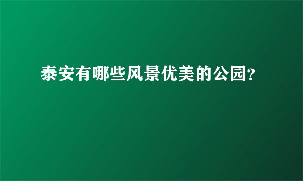 泰安有哪些风景优美的公园？