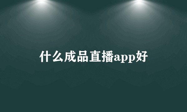 什么成品直播app好