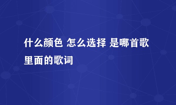 什么颜色 怎么选择 是哪首歌里面的歌词