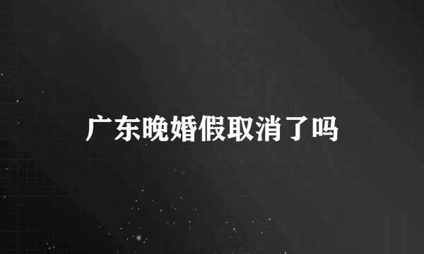 广东晚婚假取消了吗
