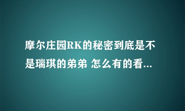 摩尔庄园RK的秘密到底是不是瑞琪的弟弟 怎么有的看了RK的秘密说RK是瑞琪的弟弟 有的说不是呢 请求答案啊！