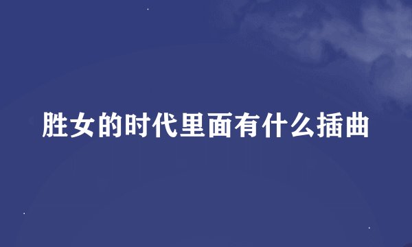 胜女的时代里面有什么插曲