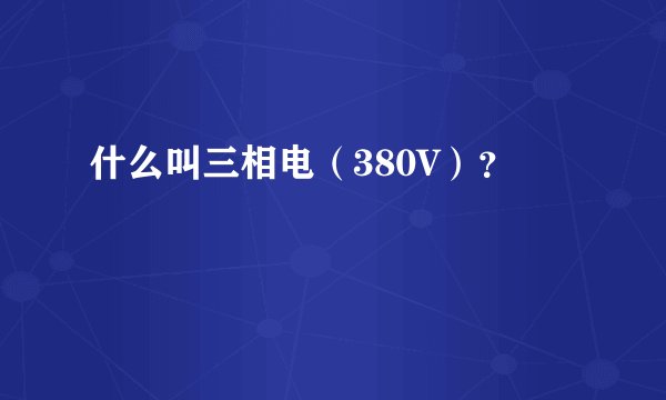 什么叫三相电（380V）？