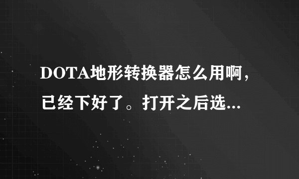DOTA地形转换器怎么用啊，已经下好了。打开之后选好了，下载好了之后，怎么搞。打开魔兽也没变化啊。