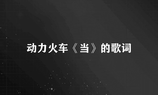 动力火车《当》的歌词