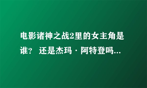 电影诸神之战2里的女主角是谁？ 还是杰玛·阿特登吗，怎么预告片里看不到上一集的女主角。