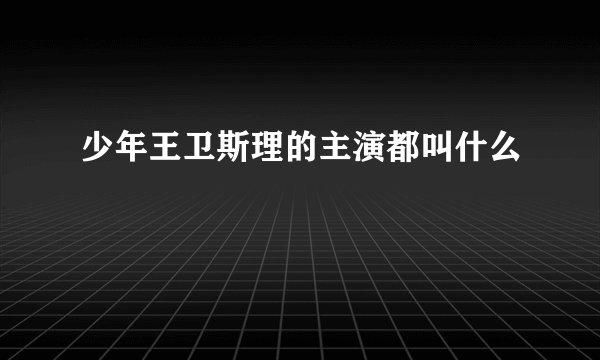 少年王卫斯理的主演都叫什么