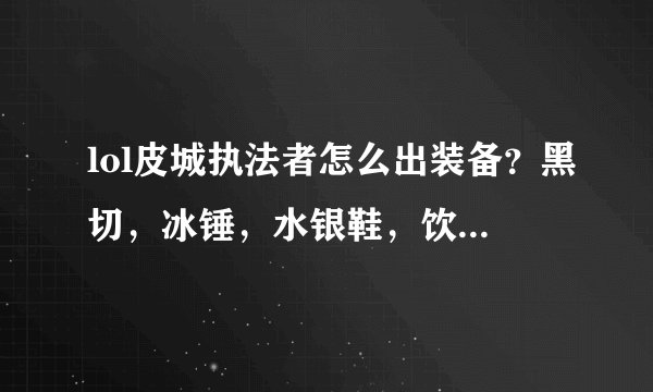 lol皮城执法者怎么出装备？黑切，冰锤，水银鞋，饮血，兰顿之兆，破败王者之刃，这么出行吗？有什么要改?