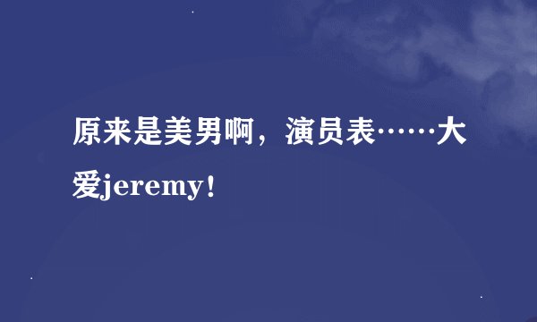原来是美男啊，演员表……大爱jeremy！