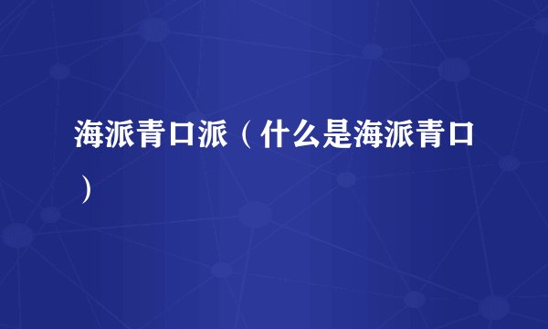 海派青口派（什么是海派青口）