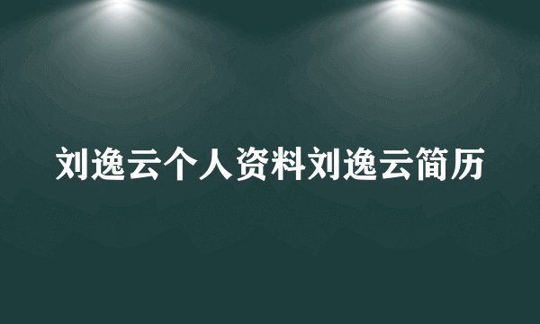 刘逸云个人资料刘逸云简历