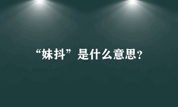“妹抖”是什么意思？