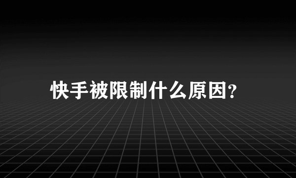 快手被限制什么原因？