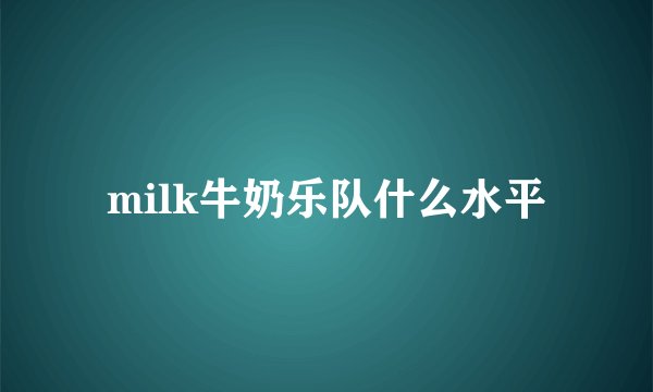 milk牛奶乐队什么水平