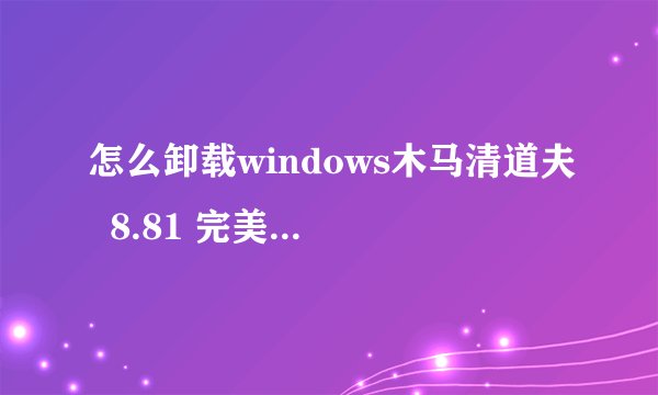 怎么卸载windows木马清道夫  8.81 完美破解网络注册升级版 ？