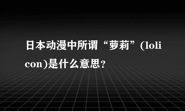 日本动漫中所谓“萝莉”(lolicon)是什么意思？