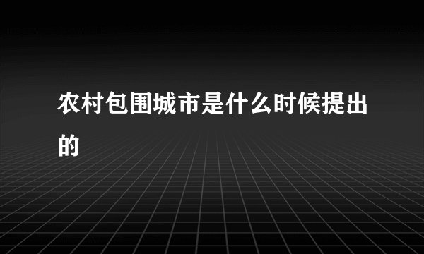 农村包围城市是什么时候提出的