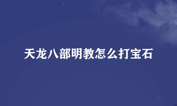 天龙八部明教怎么打宝石