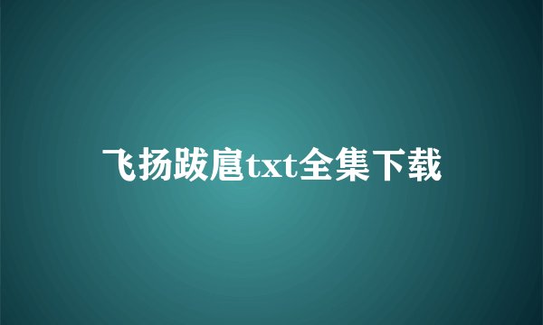 飞扬跋扈txt全集下载