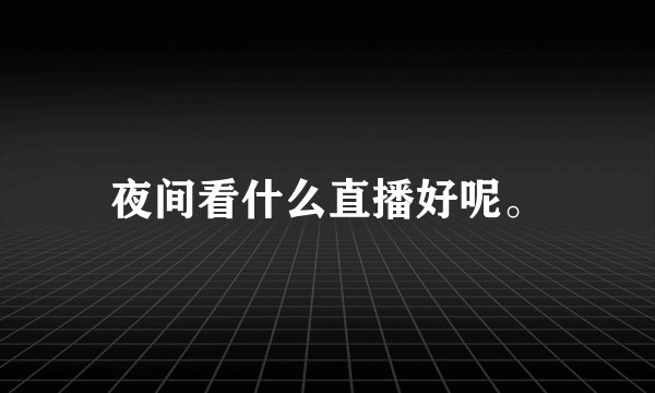 夜间看什么直播好呢。