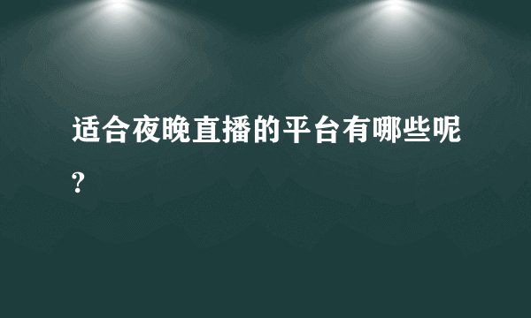 适合夜晚直播的平台有哪些呢?